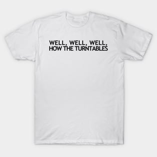 Well, Well, Well, How the Turntables... T-Shirt